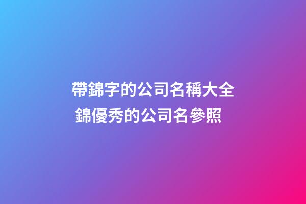帶錦字的公司名稱大全 錦優秀的公司名參照-第1張-公司起名-玄機派